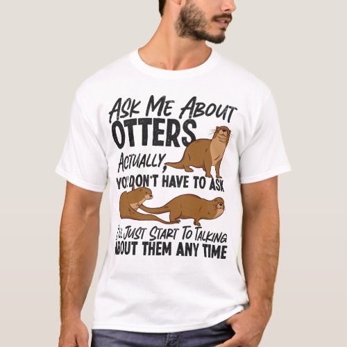 Otter Ask Me About Otters Actually You Dont Have T_Shirt