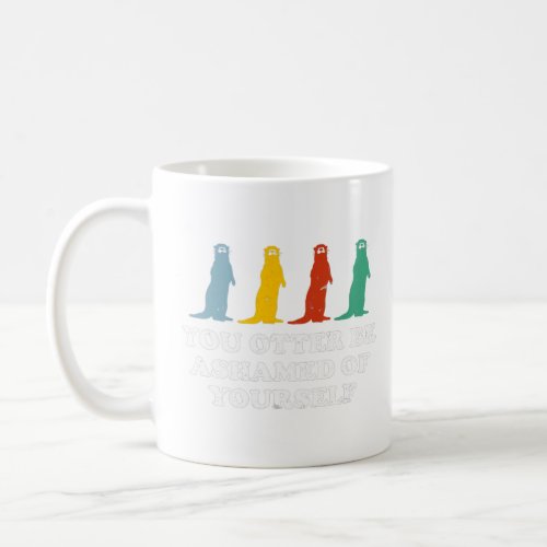 Otter Be Ashamed Of Yourself Otter Lover Funny Sea Coffee Mug