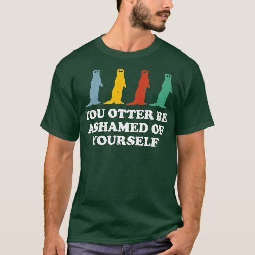 Otter Be Ashamed Of Yourself Otter Lover Funny Sea T_Shirt