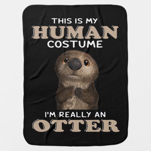 Otter Gift  My Human Costume Im Really An Otter Baby Blanket