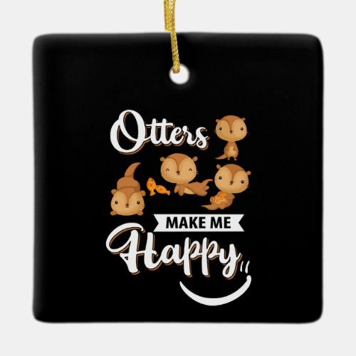 Otter Gift  Otters Make Me Happy Ceramic Ornament