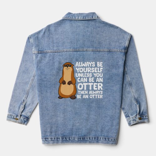 Otter Gifts Always Be Yourself Unless You Can Be A Denim Jacket