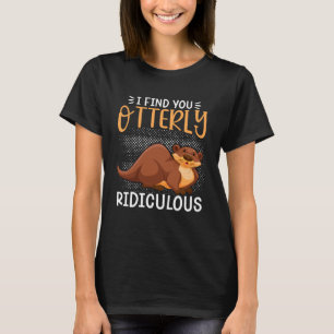 Otter I Find You Otterly Ridiculous Pun Humor Sarc T-Shirt