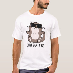 Otter Sight Dude Funny Animal Pun T-Shirt