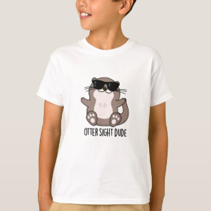 Otter Sight Dude Funny Animal Pun T-Shirt