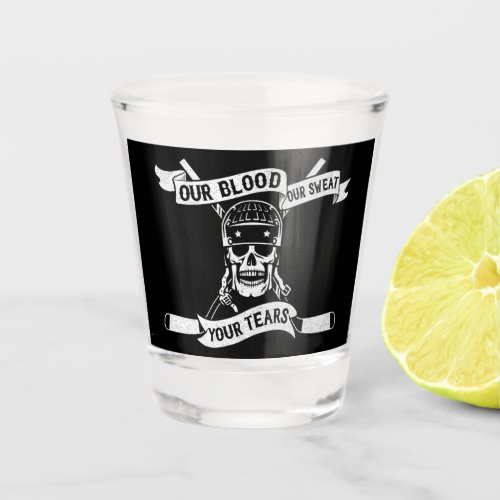 Our Blood Our Sweat Your Tears Hockey Shot Glass