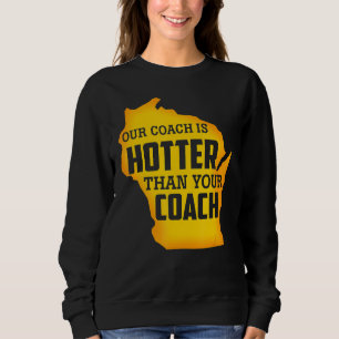 Our Coach Is Hotter Than Your Coach Green Bay Sweatshirt