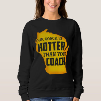 Our Coach Is Hotter Than Your Coach Green Bay Sweatshirt