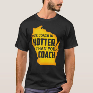 Our Coach Is Hotter Than Your Coach Green Bay T-Shirt