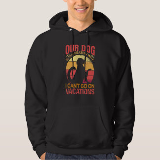 Our Dog Is The Reason Why We Can't Go On Vacations Hoodie