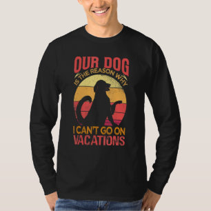 Our Dog Is The Reason Why We Can't Go On Vacations T-Shirt