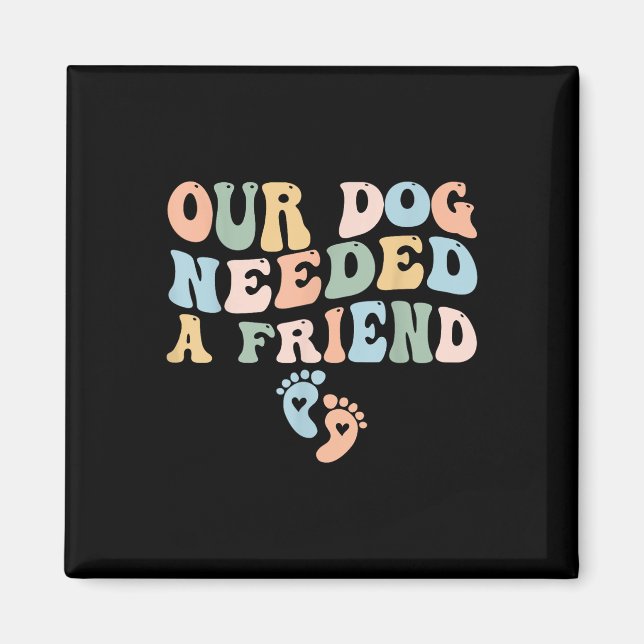 Our Dog Needed A Friend New Mom Pregnancy Announce Magnet (Front)