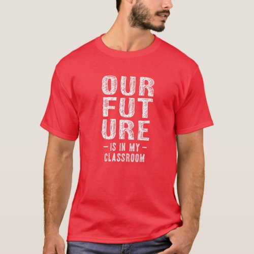 Our Future Is In My Classroom Teachers Red For Ed T_Shirt
