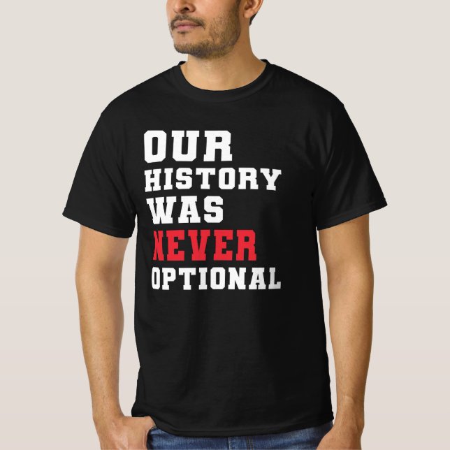 Our History Was Never Optional T-Shirt (Front)