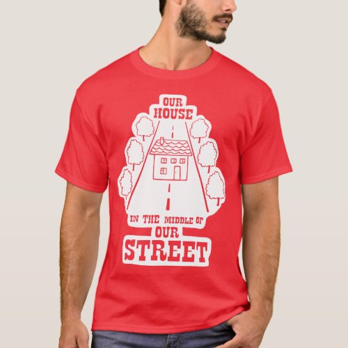 Our House in the Middle of Our Street Madness T_Shirt