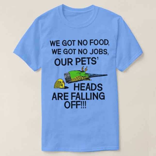 OUR PETS HEADS ARE FALLING OFF T-Shirt (Design Front)