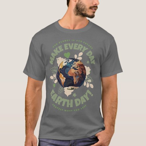 Our Planet Is Our Future Make Every Day Earth Day T_Shirt