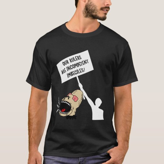 Our rulers are incompetent imbeciles T-Shirt