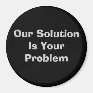 Our Solution Is Your Problem Magnet