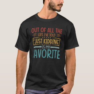 Out Of All The Lies I ve Told Just Kidding Is My F T-Shirt