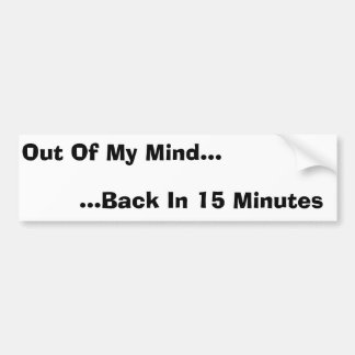 Out Of My Mind, Back In 15 Minutes Bumper Sticker