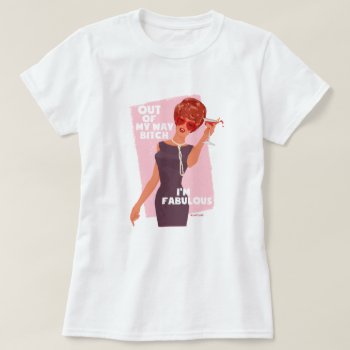 Out Of My Way! I'm Fabulous! T-shirt by bluntcard at Zazzle