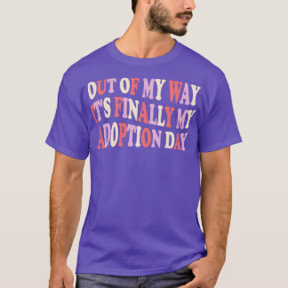 Out of my way its finally my adoption day T-Shirt
