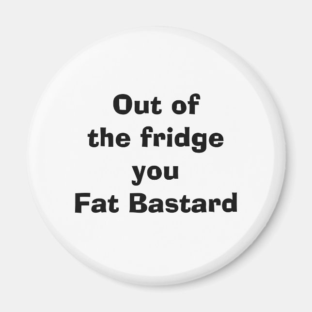 Out of the fridge  you Fat Bastard Magnet (Front)