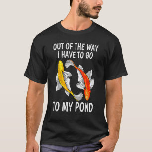 Out Of The Way I Have To Go To My Pond Koi Carp Ko T-Shirt