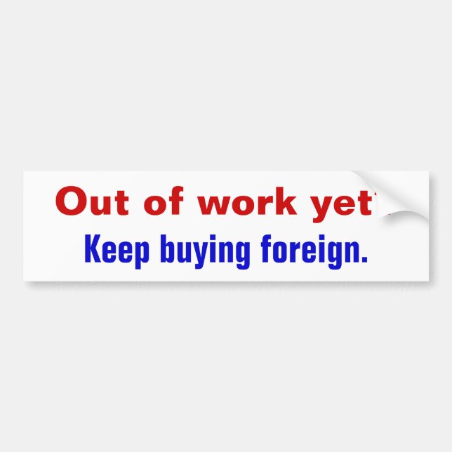 Out of work yet?, Keep buying foreign. Bumper Sticker (Front)