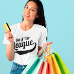 Out of Your League T-Shirt<br><div class="desc">Out of Your League ...  An expression of confidence for those who can carry it off.  Baseball themed text with a humorous message. Beautiful people only please!</div>
