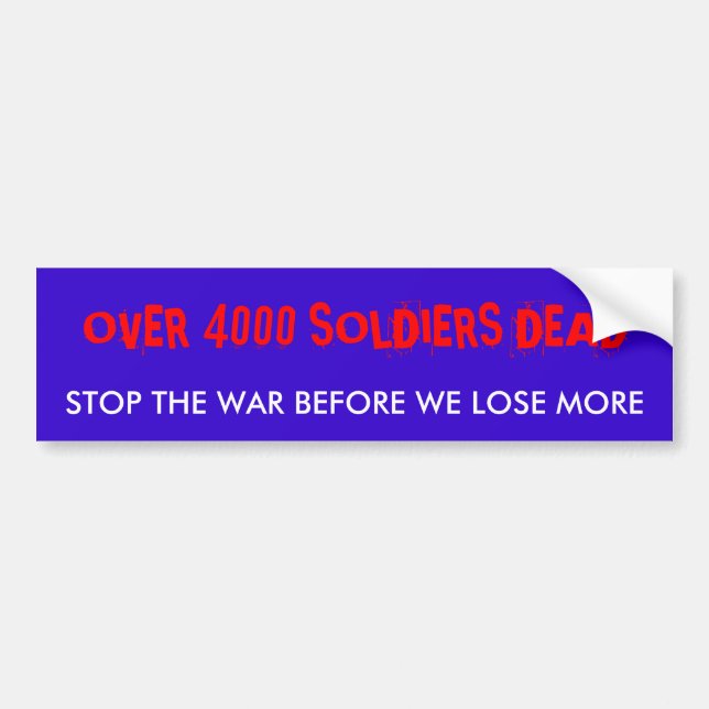 OVER 4000 SOLDIERS DEAD, STOP THE WAR BEFORE WE... BUMPER STICKER (Front)