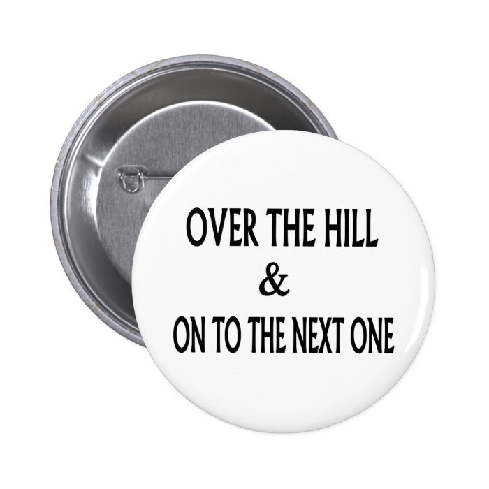 Over The Hill & On To The Next One Pinback Buttons