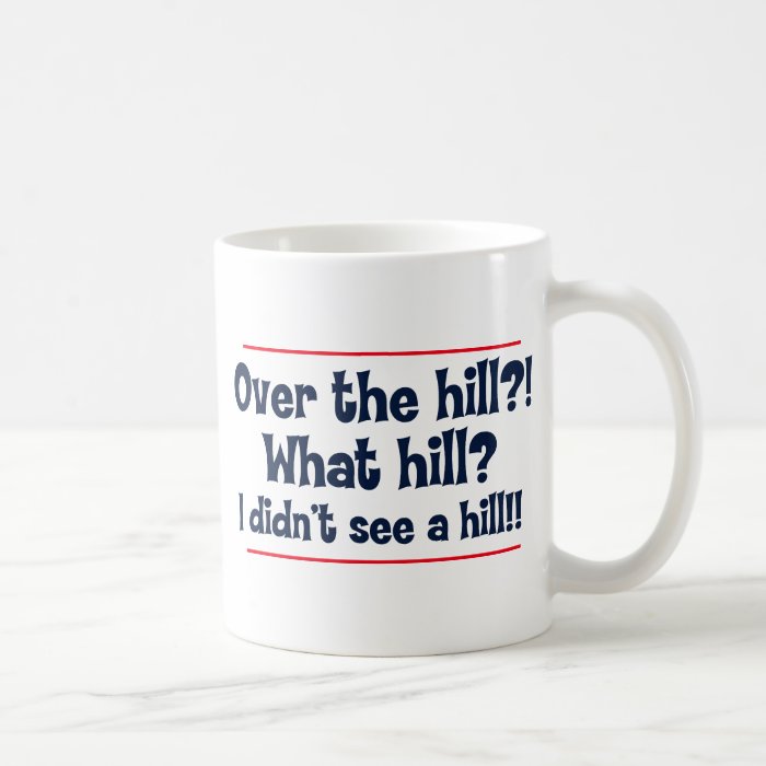 Over the hill? What hill? I didn’t see a hill? Coffee Mugs