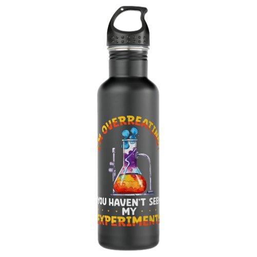 Overreacting Havent Seen My Experiments Chemistry  Stainless Steel Water Bottle