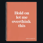 Overthink This Funny Quote | Burnt Sienna Notebook<br><div class="desc">This design features the text "hold on let me overthink this" in an on-trend font and a trendy burnt sienna color! Add your name, school subject, month and year for your bullet journal or whatever in a coordinating teal color at the bottom! Additional products and colors available - for further...</div>