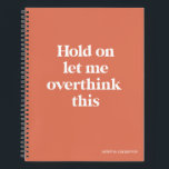 Overthink This Funny Quote | Burnt Sienna Notebook<br><div class="desc">This design features the text "hold on let me overthink this" in an on-trend font and a trendy burnt sienna color! Add your name, school subject, month and year for your bullet journal or whatever in a coordinating teal color at the bottom! Additional products and colors available - for further...</div>