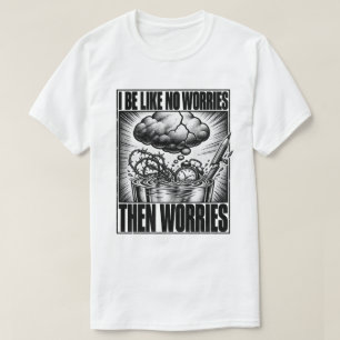 Overthinker I Be Like No Worries Then Worries Meme T-Shirt