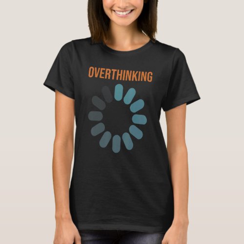 Overthinking  The Anxiety Of A Tendency To Overthi T_Shirt