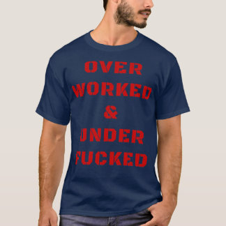 Overworked and underfucked Offensive Adult Humor T-Shirt