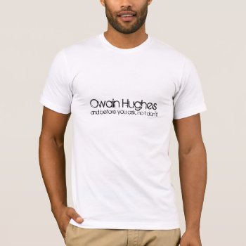 Owain Hughes  And Before You Ask  No I Don't! T-shirt by ConstanceJudes at Zazzle