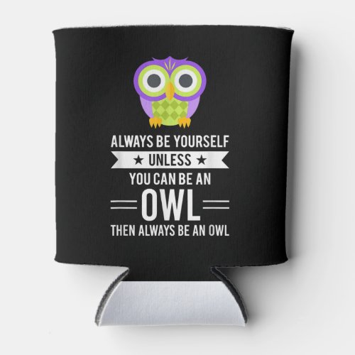 Owl  Always Be Yourself Unless You Can Be An Owl Can Cooler