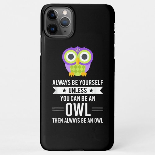 Owl  Always Be Yourself Unless You Can Be An Owl iPhone 11Pro Max Case