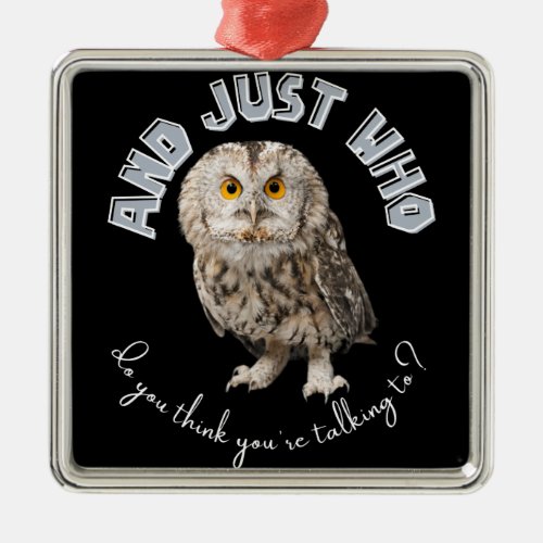 Owl And Just Who Do You Think Youre Talking To Metal Ornament