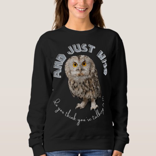 Owl And Just Who Do You Think Youre Talking To Sweatshirt