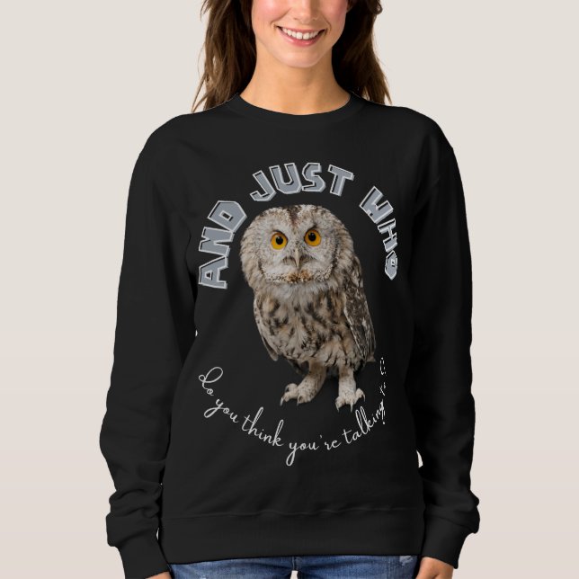 Owl: And Just Who Do You Think You're Talking To? Sweatshirt (Front)