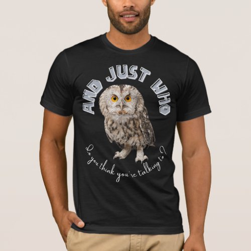 Owl And Just Who Do You Think Youre Talking To T_Shirt