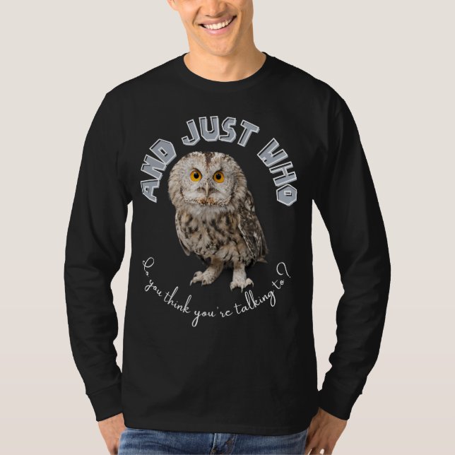 Owl: And Just Who Do You Think You're Talking To? T-Shirt (Front)