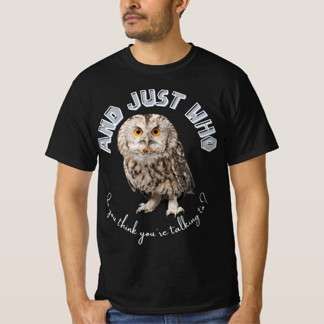 Owl: And Just Who Do You Think You're Talking To? T-Shirt (Front)