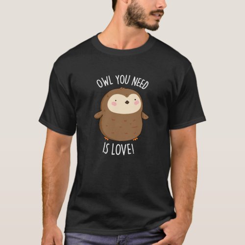 Owl You Need Is Love Funny Brown Owl Pun Dark BG T_Shirt